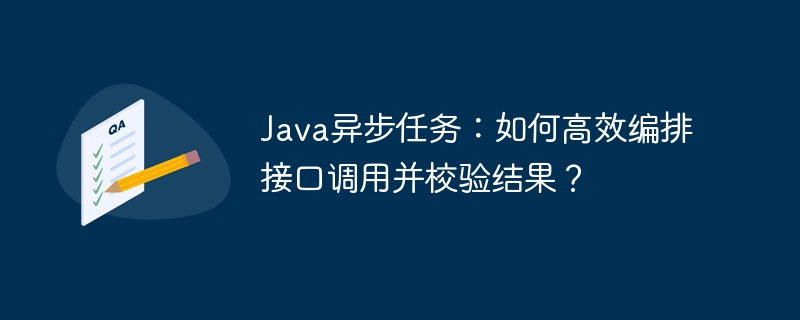 java异步任务：如何高效编排接口调用并校验结果？