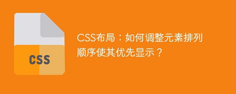 css布局：如何调整元素排列顺序使其优先显示？