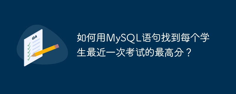如何用mysql语句找到每个学生最近一次考试的最高分？