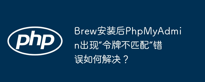 brew安装后phpmyadmin出现“令牌不匹配”错误如何解决?