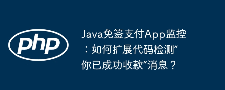 java免签支付app监控：如何扩展代码检测“你已成功收款”消息？