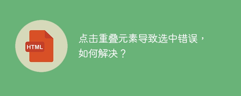 点击重叠元素导致选中错误，如何解决？
