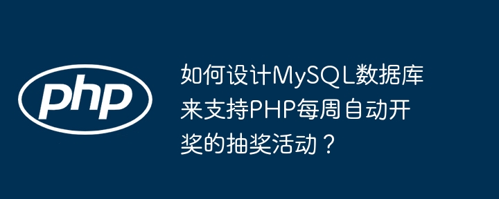如何设计mysql数据库来支持php每周自动开奖的抽奖活动?