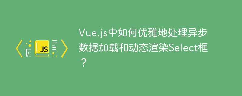vue.js中如何优雅地处理异步数据加载和动态渲染select框?