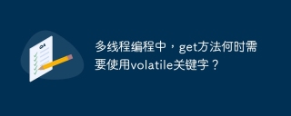 多线程编程中，get方法何时需要使用volatile关键字？