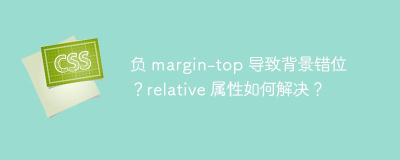 负 margin-top 导致背景错位？relative 属性如何解决？