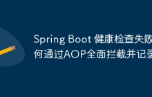 Spring Boot 健康检查失败如何通过AOP全面拦截并记录？
