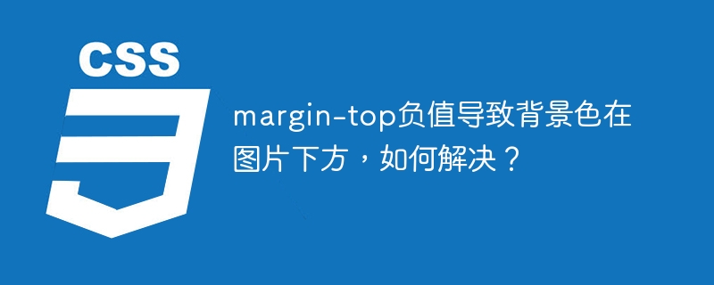 margin-top负值导致背景色在图片下方,如何解决?