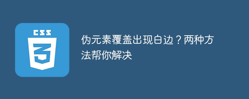 伪元素覆盖出现白边?两种方法帮你解决