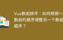 Vue数组排序：如何根据一个数组的顺序调整另一个数组的顺序？