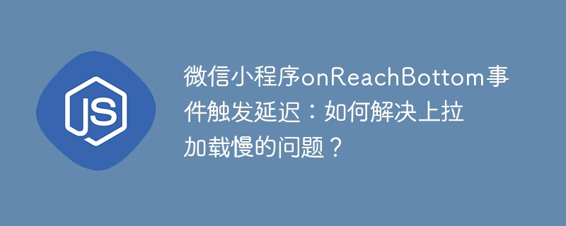 微信小程序onreachbottom事件触发延迟:如何解决上拉加载慢的问题?