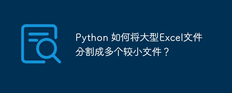 python 如何将大型excel文件分割成多个较小文件?