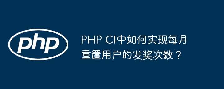 php ci中如何实现每月重置用户的发奖次数？