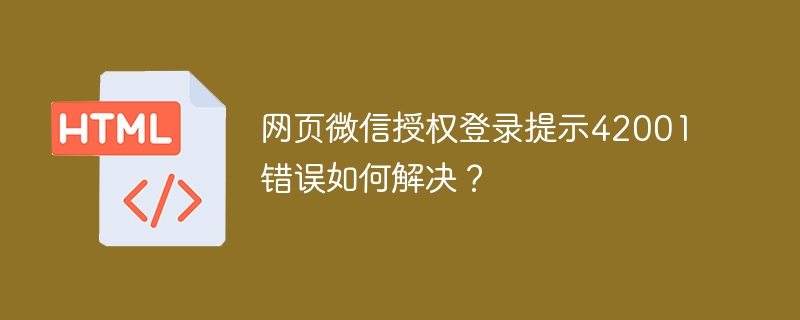 网页微信授权登录提示42001错误如何解决？
