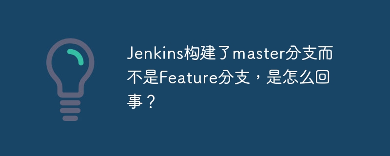 jenkins构建了master分支而不是feature分支，是怎么回事？
