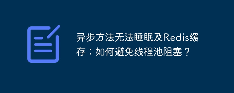 异步方法无法睡眠及redis缓存：如何避免线程池阻塞？