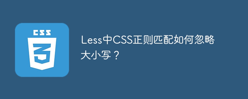 Less中CSS正则匹配如何忽略大小写？