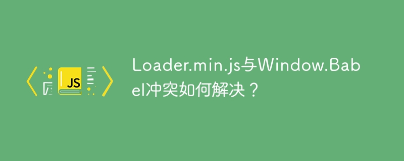 loader.min.js与window.babel冲突如何解决？