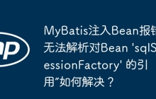 MyBatis注入Bean报错“无法解析对Bean 'sqlSessionFactory' 的引用”如何解决？