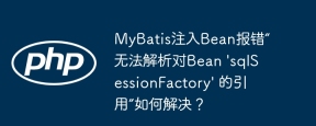 MyBatis注入Bean报错“无法解析对Bean 'sqlSessionFactory' 的引用”如何解决？