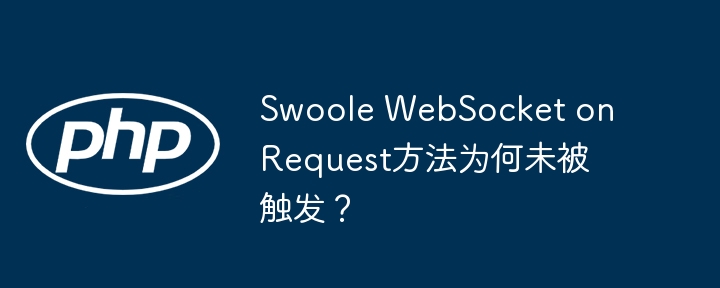 Swoole WebSocket onRequest方法为何未被触发?