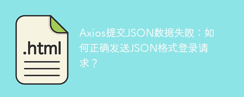 Axios提交JSON数据失败：如何正确发送JSON格式登录请求？
