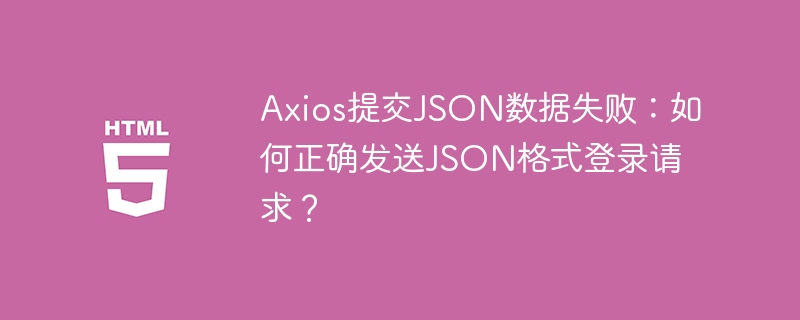 Axios提交JSON数据失败：如何正确发送JSON格式登录请求？