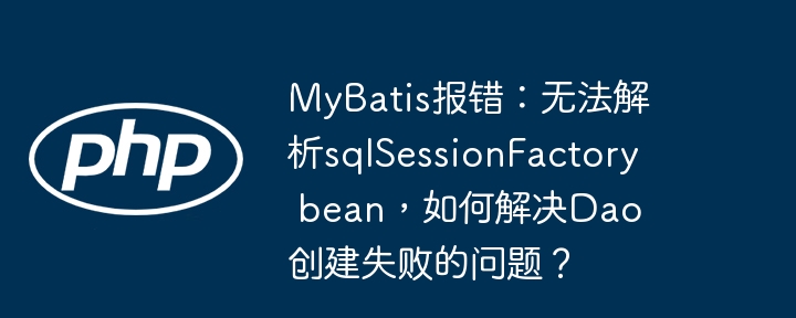 MyBatis报错:无法解析sqlSessionFactory bean,如何解决Dao创建失败的问题?