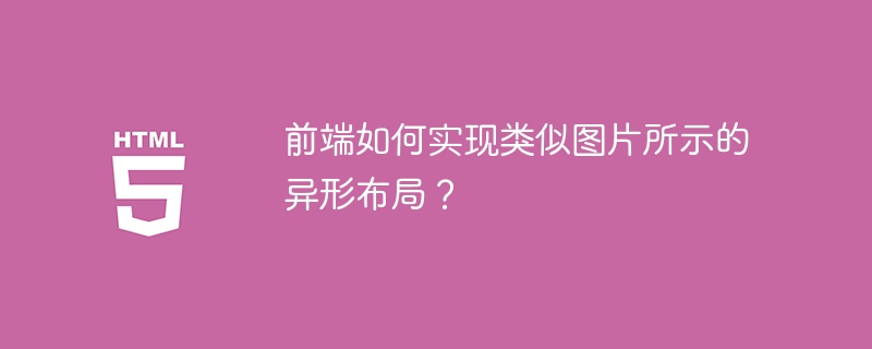前端如何实现类似图片所示的异形布局？
