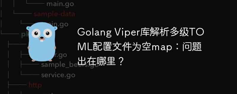 Golang Viper库解析多级TOML配置文件为空map：问题出在哪里？