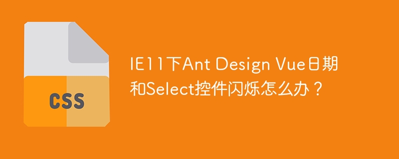 ie11下ant design vue日期和select控件闪烁怎么办？