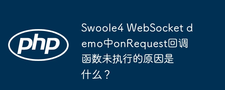 Swoole4 WebSocket demo中onRequest回调函数未执行的原因是什么?