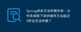 Spring异步方法休眠失效：为何多线程下异步缓存方法延迟5秒且无法休眠？
