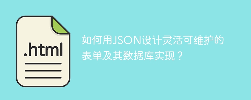 如何用JSON设计灵活可维护的表单及其数据库实现？

