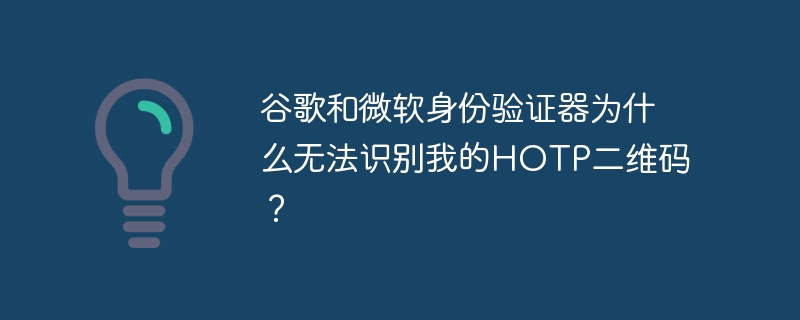 谷歌和微软身份验证器为什么无法识别我的hotp二维码？