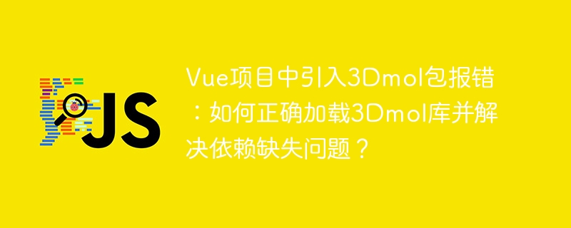 Vue项目中引入3Dmol包报错：如何正确加载3Dmol库并解决依赖缺失问题？