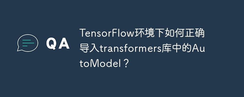 tensorflow环境下如何正确导入transformers库中的automodel？