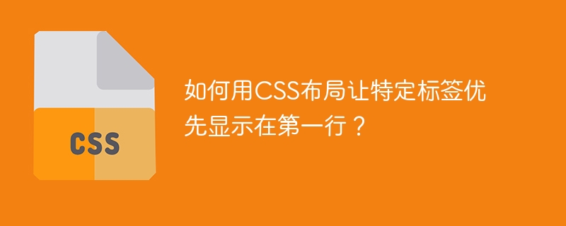 如何用CSS布局让特定标签优先显示在第一行?