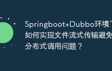 Springboot+Dubbo环境下，如何实现文件流式传输避免分布式调用问题？