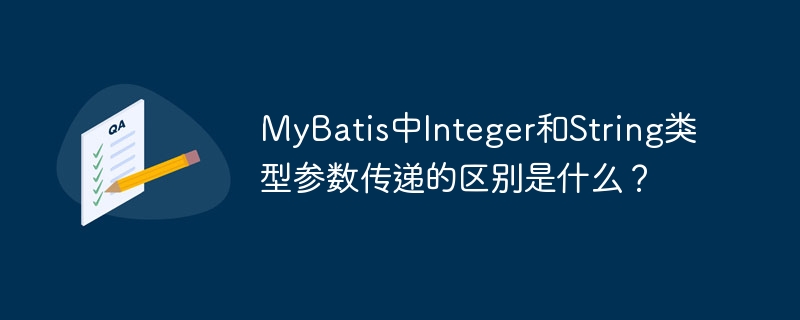 MyBatis中Integer和String类型参数传递的区别是什么?