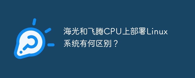 海光和飞腾cpu上部署linux系统有何区别？