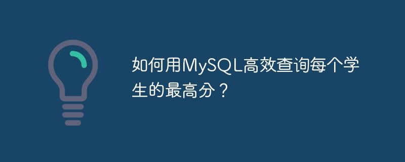 如何用mysql高效查询每个学生的最高分？
