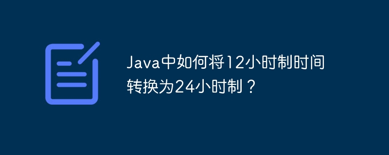 java中如何将12小时制时间转换为24小时制？