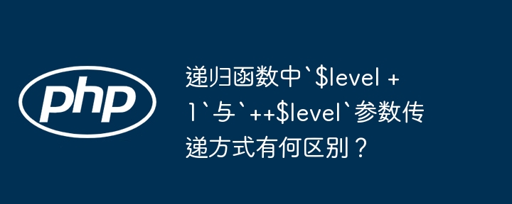 递归函数中`$level + 1`与`++$level`参数传递方式有何区别?