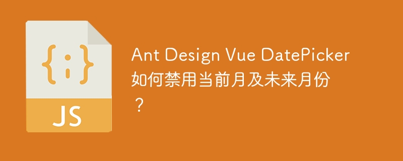 ant design vue datepicker如何禁用当前月及未来月份？