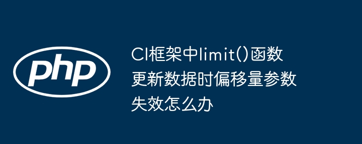 ci框架中limit()函数更新数据时偏移量参数失效怎么办