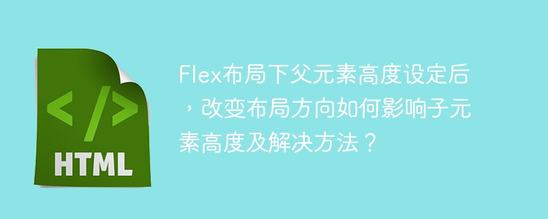 Flex布局下父元素高度设定后，改变布局方向如何影响子元素高度及解决方法？