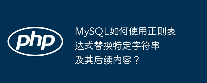mysql如何使用正则表达式替换特定字符串及其后续内容?