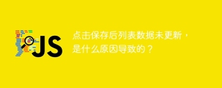 点击保存后列表数据未更新，是什么原因导致的？