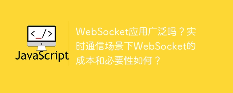 websocket应用广泛吗？实时通信场景下websocket的成本和必要性如何？